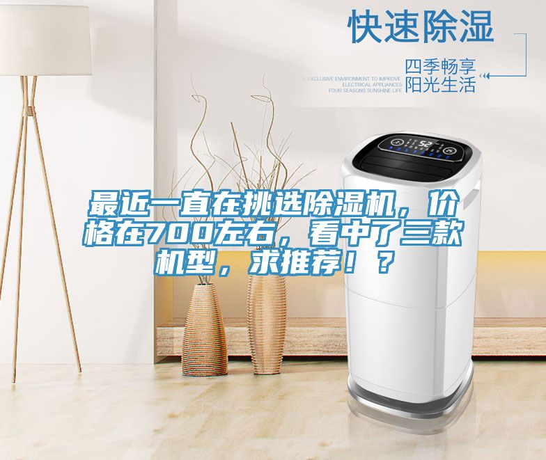 最近一直在挑選除濕機，價格在700左右，看中了三款機型，求推薦??？