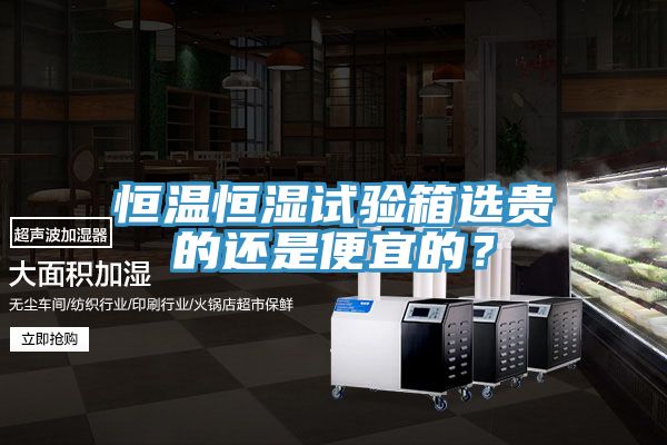 恒溫恒濕試驗箱選貴的還是便宜的？