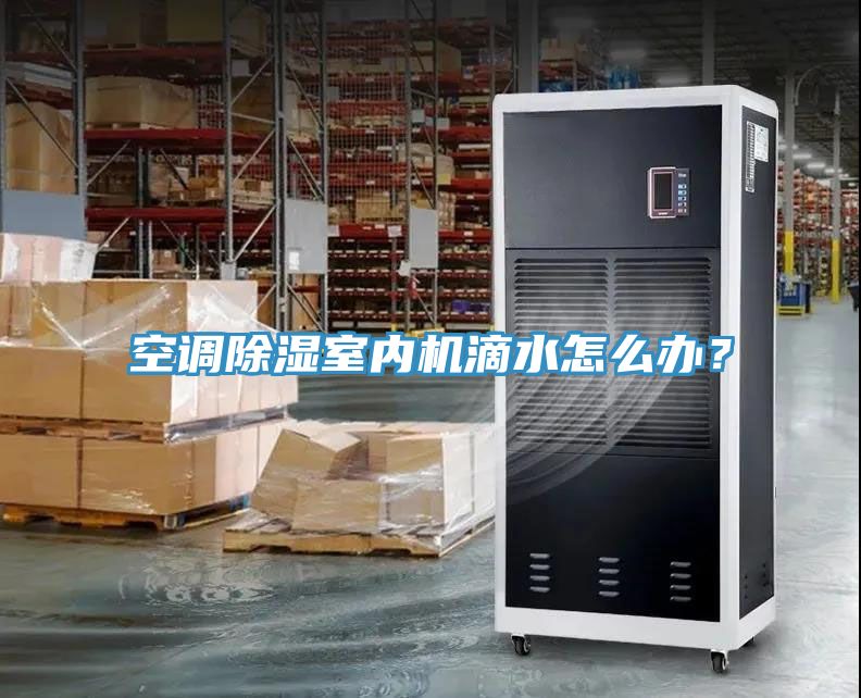 空調除濕室內機滴水怎么辦？
