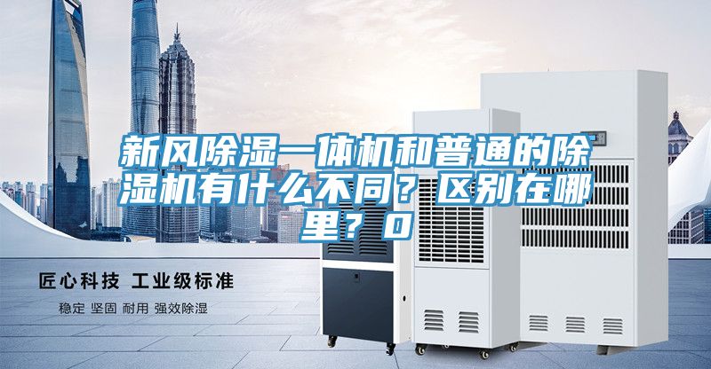 新風除濕一體機和普通的除濕機有什么不同？區別在哪里？0
