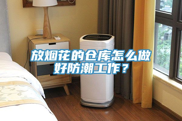 放煙花的倉庫怎么做好防潮工作？