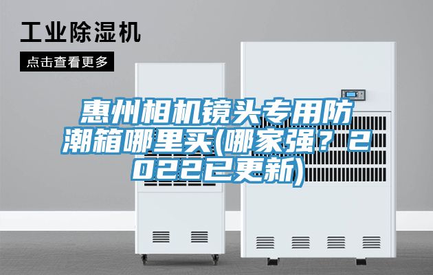 惠州相機鏡頭專用防潮箱哪里買(哪家強？2022已更新)