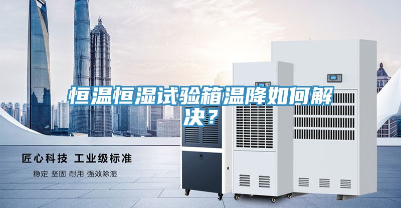 恒溫恒濕試驗箱溫降如何解決？