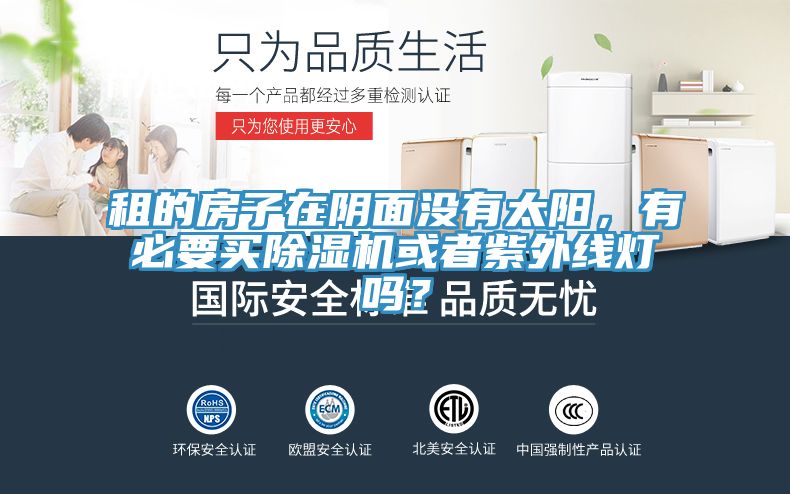 租的房子在陰面沒有太陽，有必要買除濕機或者紫外線燈嗎？