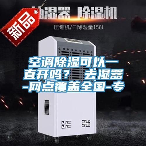 空調除濕可以一直開嗎？ 去濕器-網點覆蓋全國-專