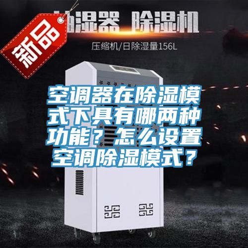 空調器在除濕模式下具有哪兩種功能？怎么設置空調除濕模式？