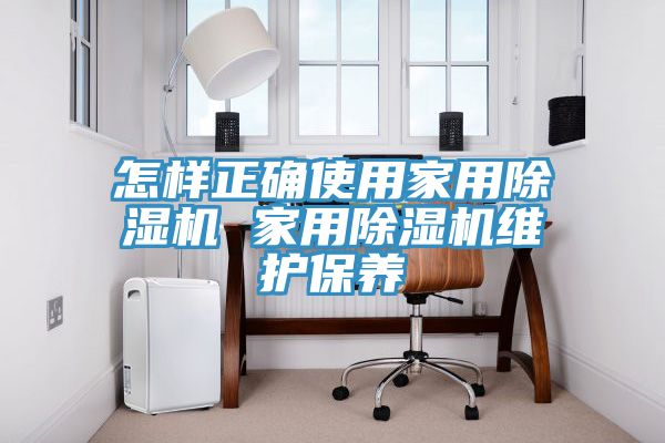 怎樣正確使用家用除濕機 家用除濕機維護保養