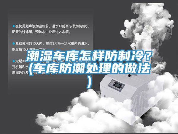 潮濕車庫怎樣防制冷？(車庫防潮處理的做法)