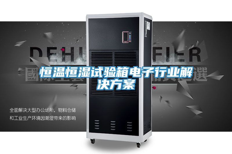 恒溫恒濕試驗箱電子行業解決方案