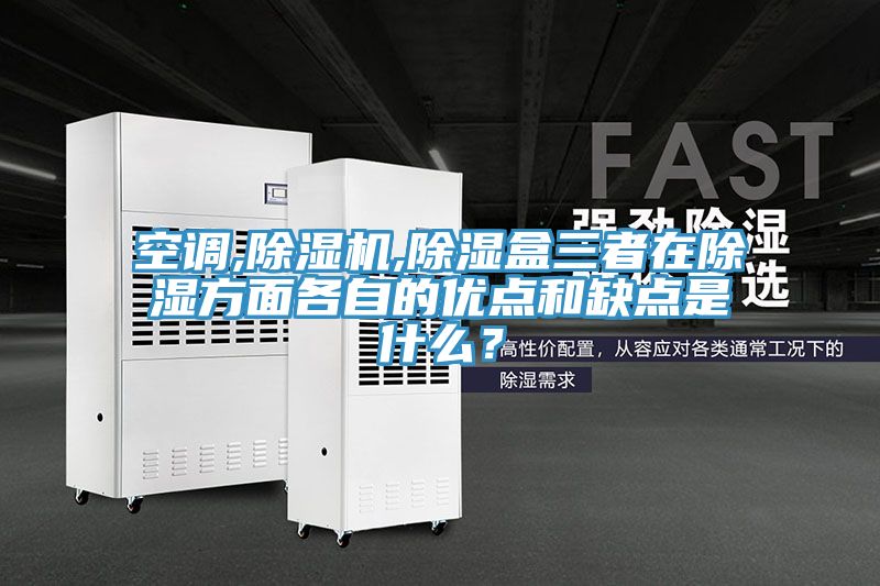 空調,除濕機,除濕盒三者在除濕方面各自的優點和缺點是什么？