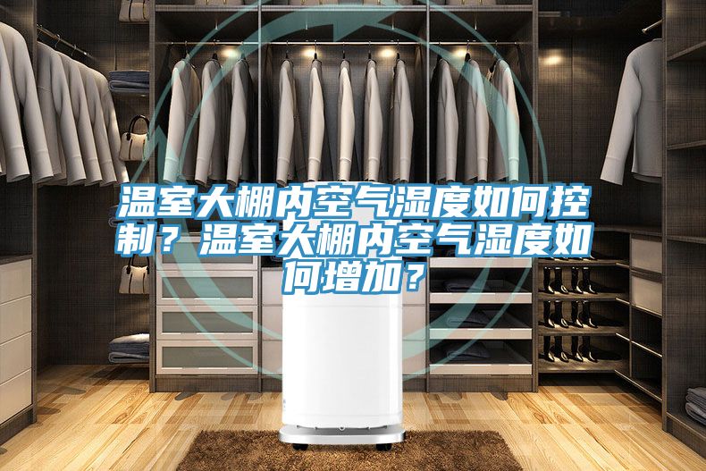 溫室大棚內空氣濕度如何控制？溫室大棚內空氣濕度如何增加？