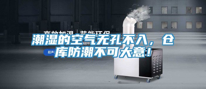 潮濕的空氣無孔不入，倉庫防潮不可大意！