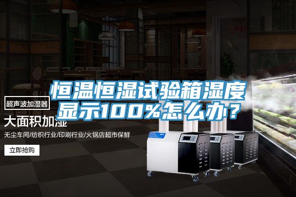 恒溫恒濕試驗箱濕度顯示100%怎么辦？