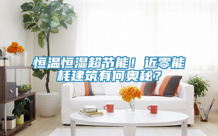 恒溫恒濕超節能！近零能耗建筑有何奧秘？
