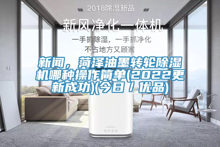 新聞，菏澤油墨轉輪除濕機哪種操作簡單(2022更新成功)(今日／優品)