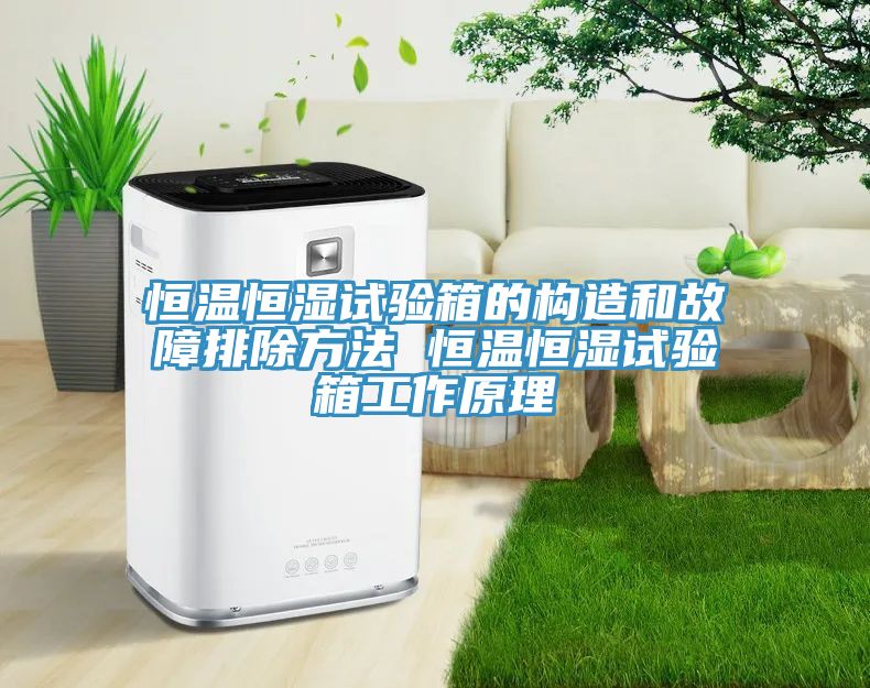 恒溫恒濕試驗箱的構造和故障排除方法 恒溫恒濕試驗箱工作原理