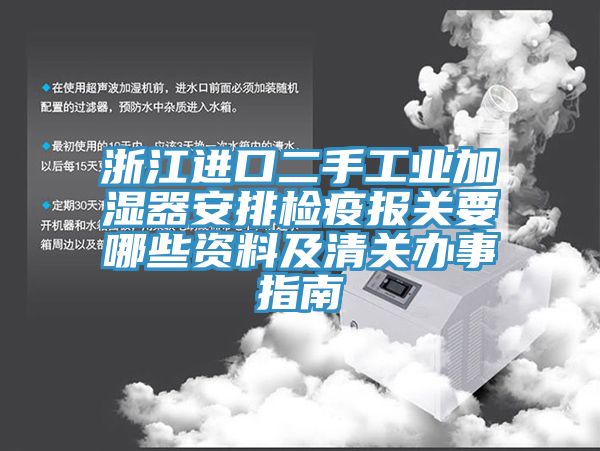 浙江進口二手工業加濕器安排檢疫報關要哪些資料及清關辦事指南