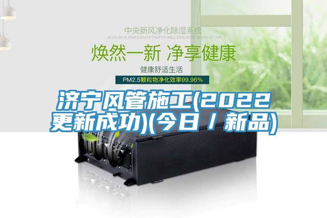 濟寧風管施工(2022更新成功)(今日／新品)