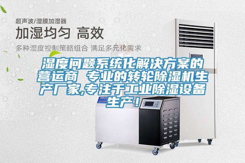 濕度問題系統化解決方案的營運商 專業的轉輪除濕機生產廠家,專注于工業除濕設備生產！
