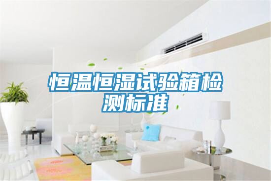 恒溫恒濕試驗箱檢測標準