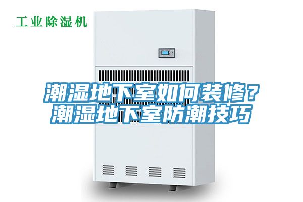 潮濕地下室如何裝修？潮濕地下室防潮技巧