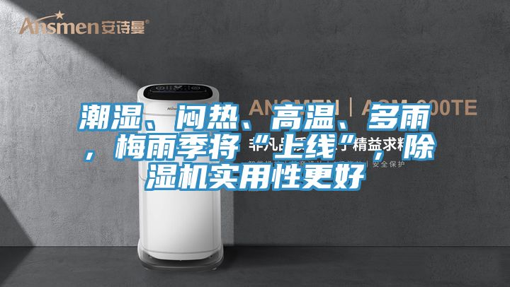 潮濕、悶熱、高溫、多雨，梅雨季將“上線”，除濕機實用性更好