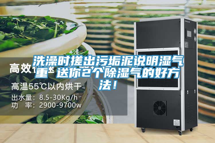 洗澡時搓出污垢泥說明濕氣重 送你2個除濕氣的好方法！