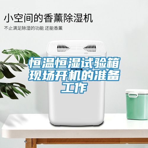 恒溫恒濕試驗箱現場開機的準備工作
