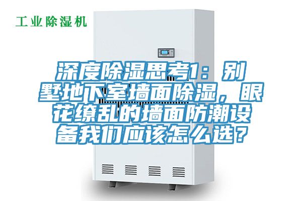 深度除濕思考1：別墅地下室墻面除濕，眼花繚亂的墻面防潮設備我們應該怎么選？