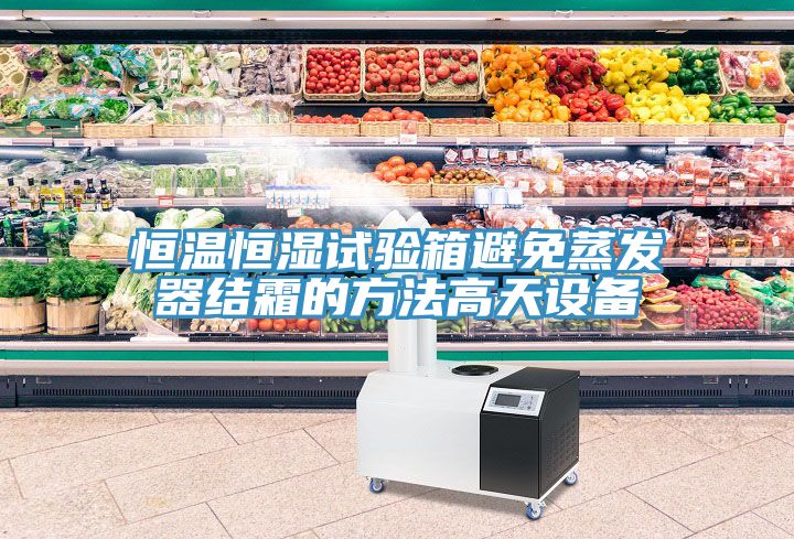 恒溫恒濕試驗箱避免蒸發器結霜的方法高天設備