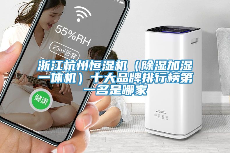 浙江杭州恒濕機（除濕加濕一體機）十大品牌排行榜第一名是哪家