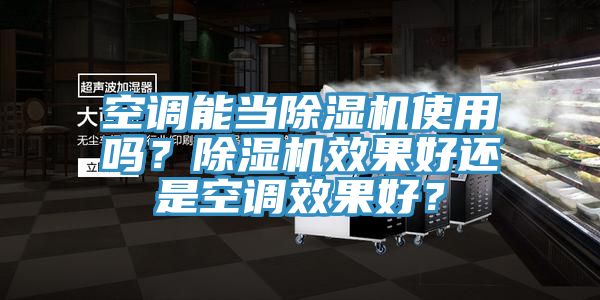 空調能當除濕機使用嗎？除濕機效果好還是空調效果好？