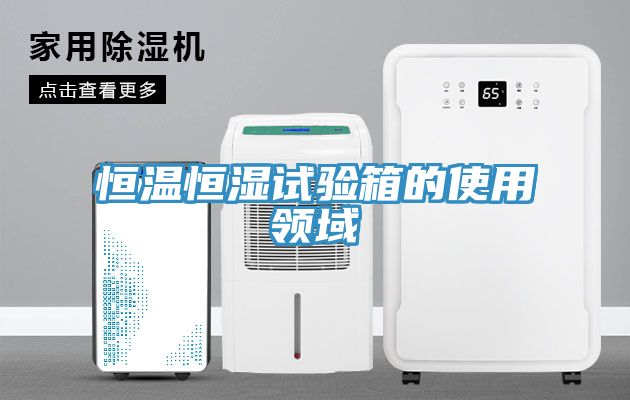 恒溫恒濕試驗箱的使用領域
