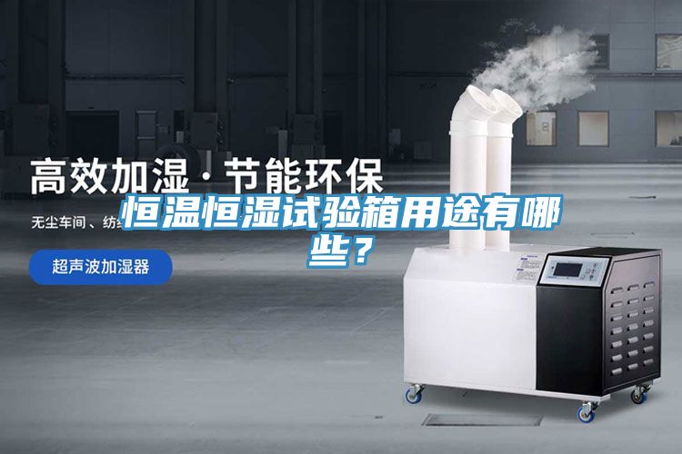 恒溫恒濕試驗箱用途有哪些？