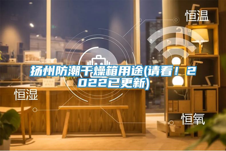 揚州防潮干燥箱用途(請看！2022已更新)