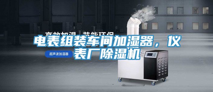 電表組裝車間加濕器，儀表廠除濕機