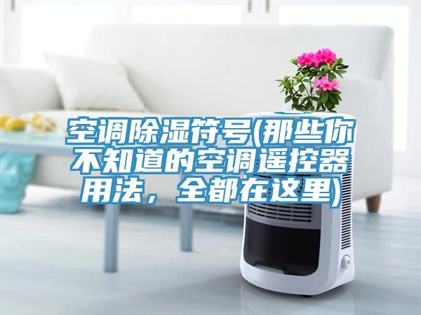 空調除濕符號(那些你不知道的空調遙控器用法，全都在這里)