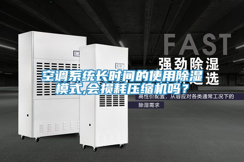 空調系統長時間的使用除濕模式,會損耗壓縮機嗎？