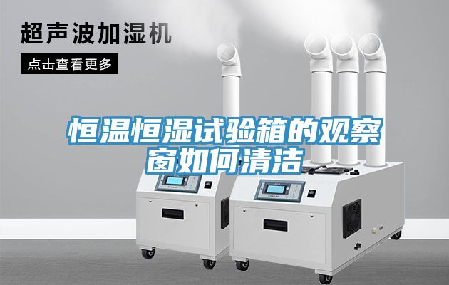 恒溫恒濕試驗箱的觀察窗如何清潔