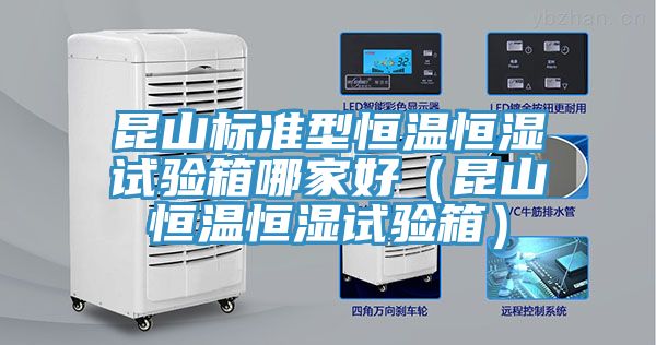 昆山標準型恒溫恒濕試驗箱哪家好（昆山恒溫恒濕試驗箱）