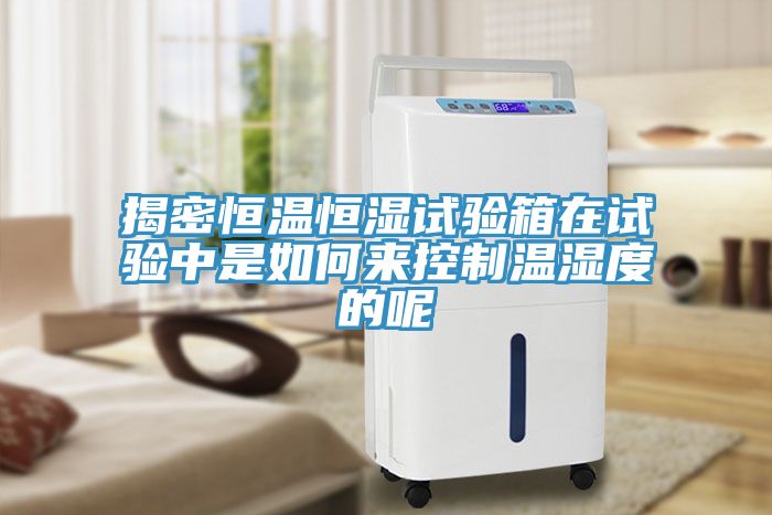 揭密恒溫恒濕試驗箱在試驗中是如何來控制溫濕度的呢
