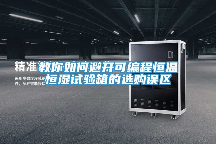 教你如何避開可編程恒溫恒濕試驗箱的選購誤區