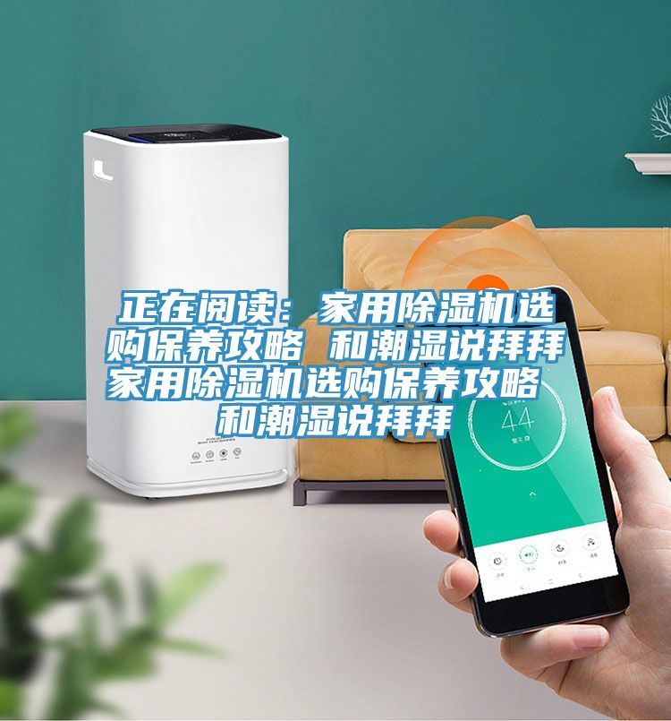 正在閱讀：家用除濕機選購保養攻略 和潮濕說拜拜家用除濕機選購保養攻略 和潮濕說拜拜
