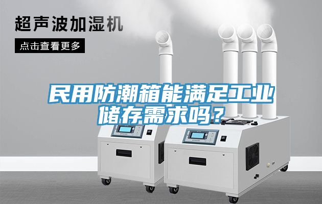 民用防潮箱能滿足工業儲存需求嗎？