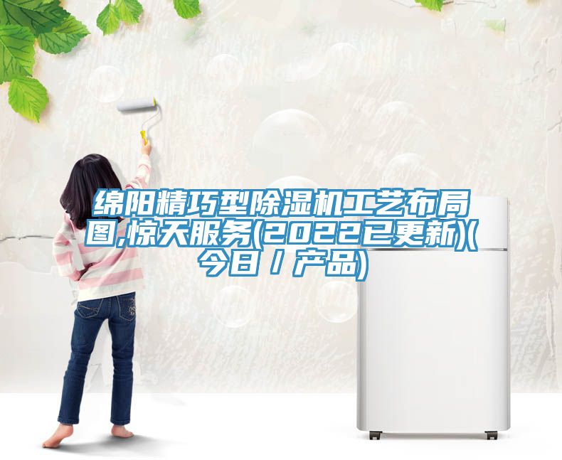 綿陽精巧型除濕機工藝布局圖,驚天服務(2022已更新)(今日／產品)