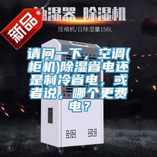 請問一下，空調(柜機)除濕省電還是制冷省電，或者說，哪個更費電？