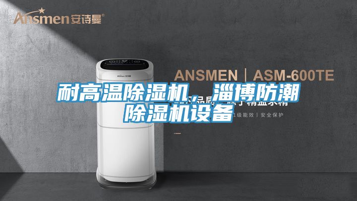 耐高溫除濕機，淄博防潮除濕機設備