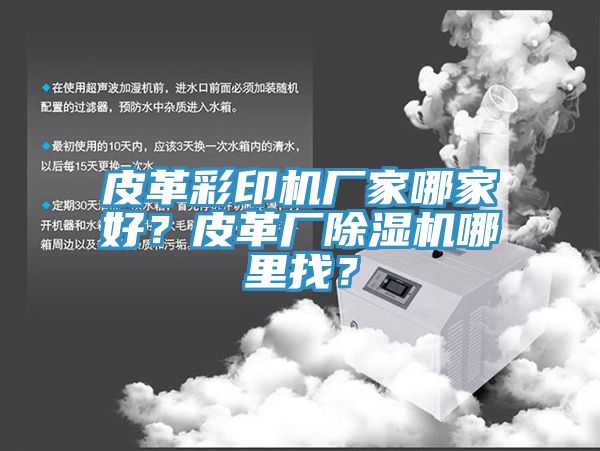 皮革彩印機廠家哪家好？皮革廠除濕機哪里找？