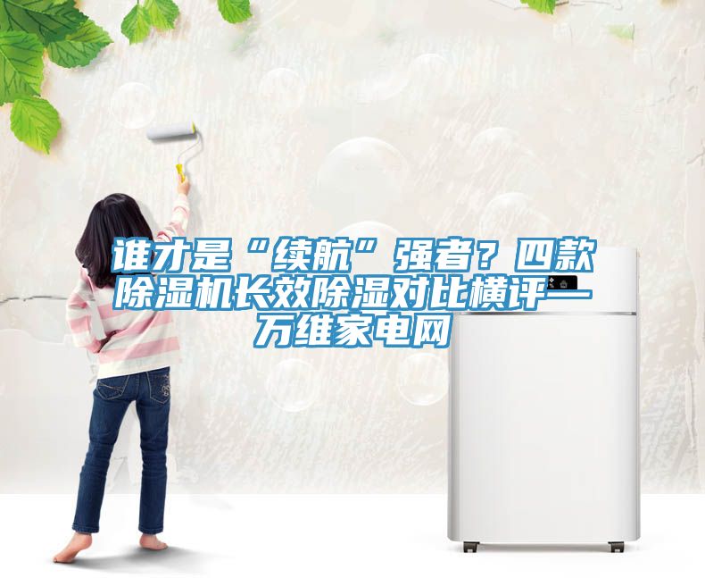 誰才是“續航”強者？四款除濕機長效除濕對比橫評—萬維家電網
