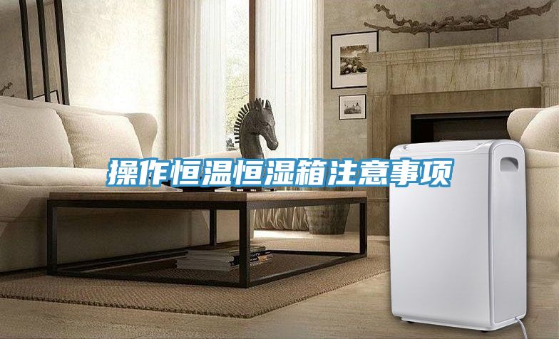 操作恒溫恒濕箱注意事項